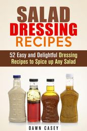 Salad Dressing Recipes: 52 Easy and Delightful Dressing Recipes to Spice up Any Salad
