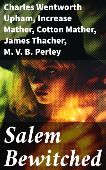 Salem Bewitched - Charles Wentworth Upham - Increase Mather - Cotton Mather - James Thacher - M. V. B. Perley - William P. Upham - Samuel Roberts Wells