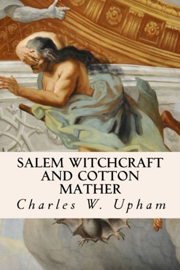 Salem Witchcraft and Cotton Mather - Charles W. Upham