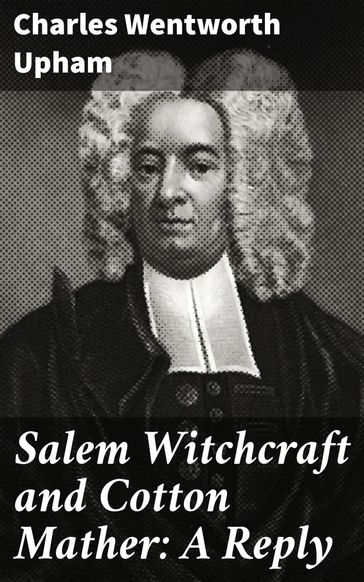 Salem Witchcraft and Cotton Mather: A Reply - Charles Wentworth Upham