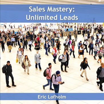 Sales Mastery: Unlimited Leads - Eric Lofholm