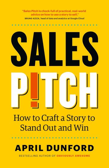 Sales Pitch: How to Craft a Story to Stand Out and Win - April Dunford