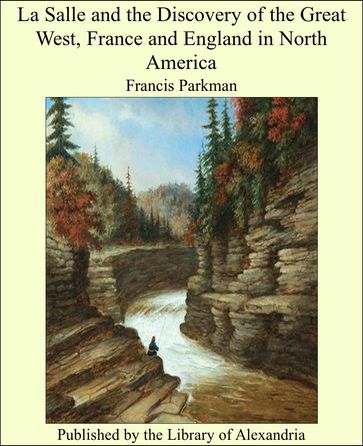 La Salle and the Discovery of the Great West, France and England in North America - Francis Parkman