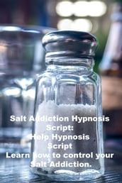 Salt Addiction Hypnosis Script: Self Help Hypnosis Script Learn how to control your Salt Addiction.