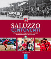 Saluzzo centoventi. Oltre un secolo di immagini, cronache e aneddoti della prima squadra di calcio cittadina