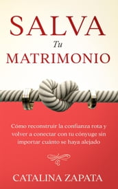 Salva tu matrimonio: Cómo reconstruir la confianza rota y volver a conectar con tu cónyuge sin importar cuánto se haya alejado