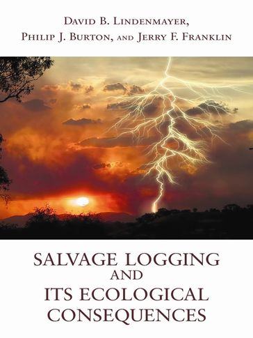 Salvage Logging and Its Ecological Consequences - David B. Lindenmayer - Jerry F. Franklin - Philip J. Burton
