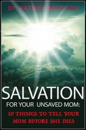 Salvation for Your Unsaved Mom: 10 Things To Tell Your Mom Before She Dies