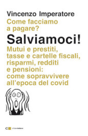 Salviamoci! Mutui e prestiti, tasse e cartelle fiscali, risparmi, redditi e pensioni: come sopravvivere all epoca del Covid