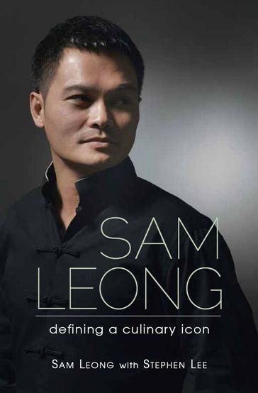 Sam Leong: Defining A Culinary Icon - Stephen Lee