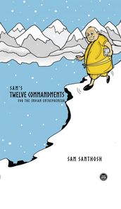 Sam s Twelve Commandments-For the Indian Entrepreneur