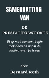 Samenvatting Van De prestatiegewoonte Stop met wensen, begin met doen en neem de leiding over je leven door Bernard Roth