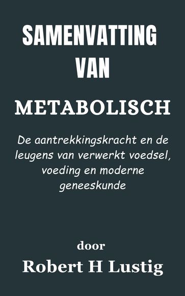 Samenvatting Van Metabolisch De aantrekkingskracht en de leugens van verwerkt voedsel, voeding en moderne geneeskunde door Robert H Lustig - A.N