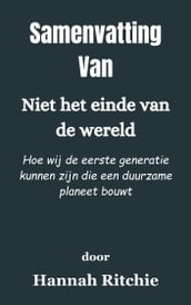 Samenvatting Van Niet het einde van de wereld Hoe wij de eerste generatie kunnen zijn die een duurzame planeet bouwt door Hanna Ritchie