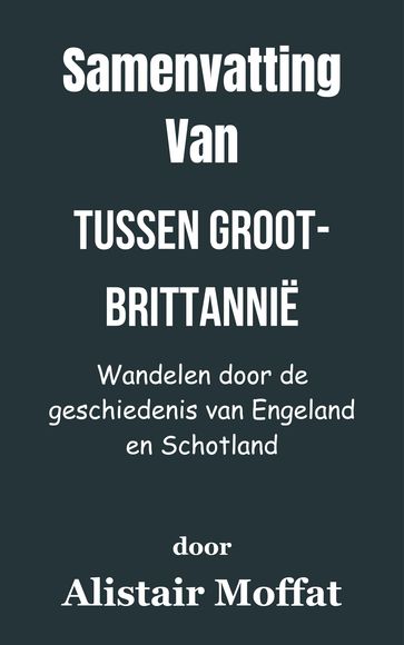 Samenvatting Van Tussen Groot-Brittannië Wandelen door de geschiedenis van Engeland en Schotland door Alistair Moffat - A.N