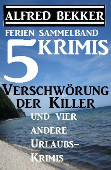 Sammelband 5 Krimis: Verschwörung der Killer und vier andere Urlaubs-Krimis - Alfred Bekker