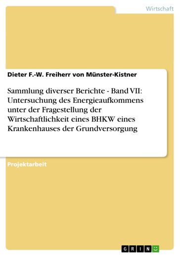 Sammlung diverser Berichte - Band VII: Untersuchung des Energieaufkommens unter der Fragestellung der Wirtschaftlichkeit eines BHKW eines Krankenhauses der Grundversorgung - Dieter F.-W. Freiherr von Munster-Kistner