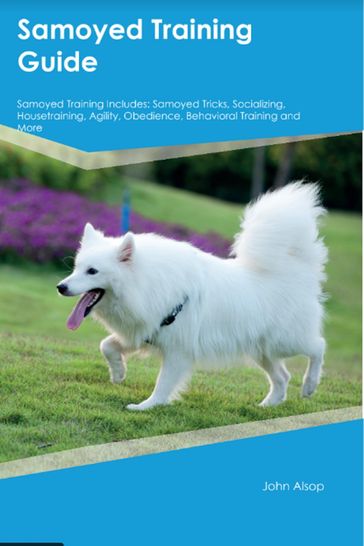 Samoyed Training Guide Samoyed Training Includes - John Alsop