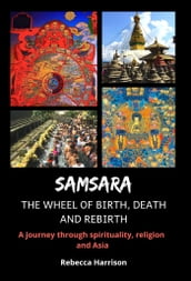 Samsara: The Wheel of Birth, Death and Rebirth: A Journey Through Spirituality, Religion and Asia