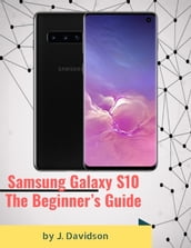 Samsung Galaxy S10: The Beginner s Guide