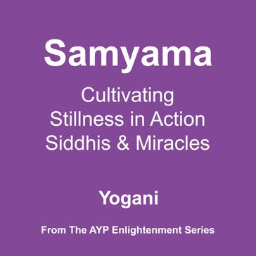 Samyama - Cultivating Stillness in Action, Siddhis and Miracles (AYP Enlightenment Series Book 5) - Yogani
