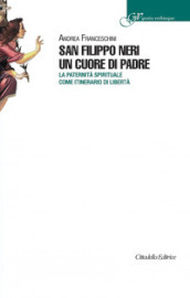 San Filippo Neri un cuore di padre. La paternità spirituale come itinerario di libertà