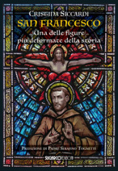 San Francesco. Una delle figure più deformate della storia