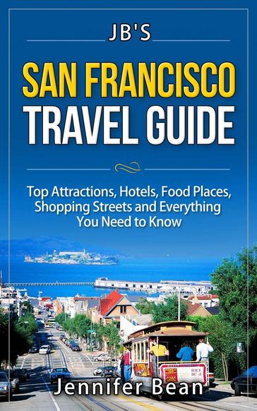 San Francisco Travel Guide: Top Attractions, Hotels, Food Places, Shopping Streets, and Everything You Need to Know - Jennifer Bean