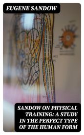 Sandow on physical training: a study in the perfect type of the human form