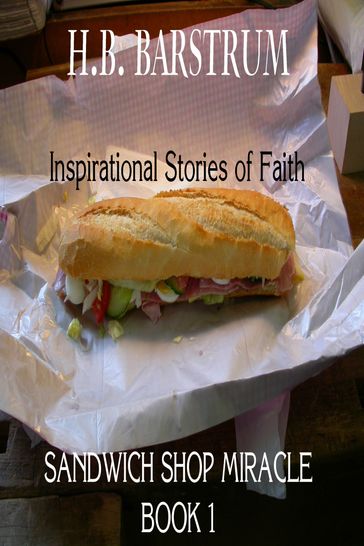 Sandwich Shop Miracle- Inspirational Stories of Faith Book 1 - H.B. Barstrum