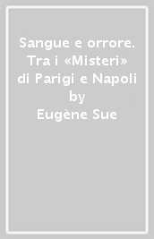 Sangue e orrore. Tra i «Misteri» di Parigi e Napoli