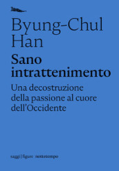 Sano intrattenimento. Una decostruzione della passione al cuore dell Occidente