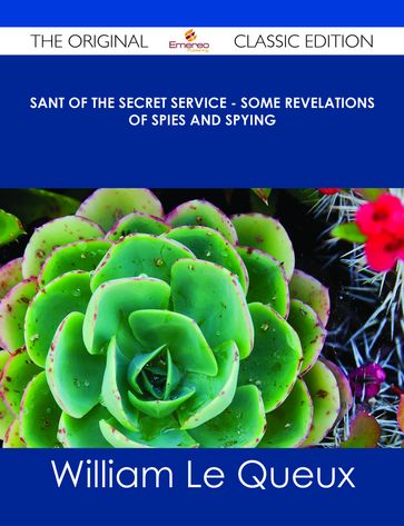 Sant of the Secret Service - Some Revelations of Spies and Spying - The Original Classic Edition - William Le Queux