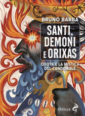 Santi, demoni e orixas. Odoya e la mistica del candomblé. Ediz. illustrata