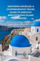 Santorini Unveiled: A Comprehensive Travel Guide to Greece s Breathtaking Island Paradise