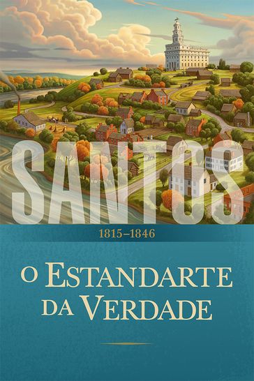 Santos: A História da Igreja de Jesus Cristo nos Últimos Dias - A Igreja de Jesus Cristo dos Santos dos Últimos Dias