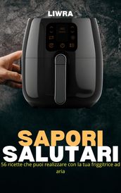 Sapori Salutari - 56 Ricette Che Puoi Realizzare con la Tua Friggitrice Ad Aria