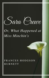 Sara Crewe; Or, What Happened at Miss Minchin s (Annotated & Illustrated)