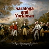 Saratoga and Yorktown: The History of the American Revolution s Most Important Campaigns