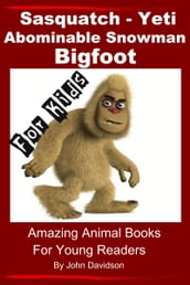 Sasquatch, Yeti, Abominable Snowman, Big Foot: For Kids Amazing Animal Books for Young Readers