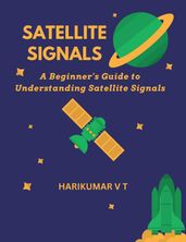 Satellite Signals: A Beginner s Guide to Understanding Satellite Signals