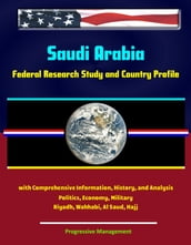 Saudi Arabia: Federal Research Study and Country Profile with Comprehensive Information, History, and Analysis - Politics, Economy, Military - Riyadh, Wahhabi, Al Saud, Hajj