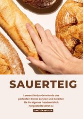 Sauerteig: Lernen sie das Geheimnis des Perfekten Brotes Kennen und Bereiten sie ihr Eigenes Handwerklich Hergestelltes brot zu