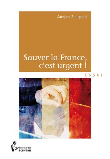 Sauver la France, c'est urgent! - Jacques Bourgeois
