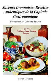 Saveurs Lyonnaises: Recettes Authentiques de la Capitale Gastronomique