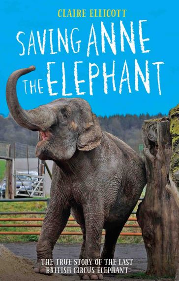 Saving Anne the Elephant - The True Story of the Last British Circus Elephant - Claire Ellicott