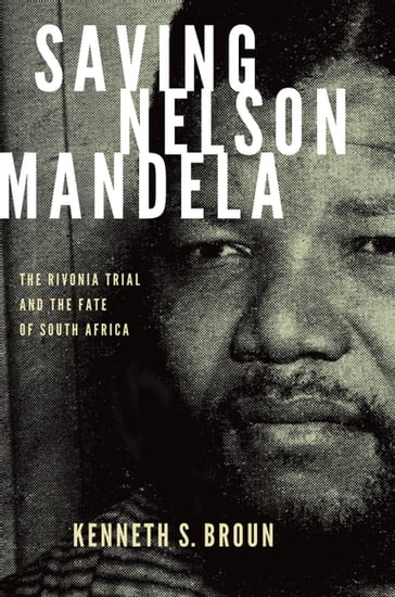 Saving Nelson Mandela:The Rivonia Trial and the Fate of South Africa - Kenneth S. Broun