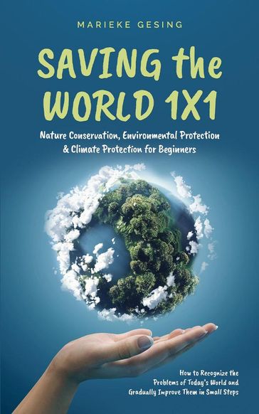 Saving the World 1x1: Nature Conservation, Environmental Protection & Climate Protection for Beginners: How to Recognize the Problems of Today's World and Gradually Improve Them in Small Steps - Marieke Gesing