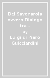 Del Savonarola ovvero Dialogo tra Francesco Zati e Pieradovardo Giachinotti il giorno dopo la battaglia di Gavinana