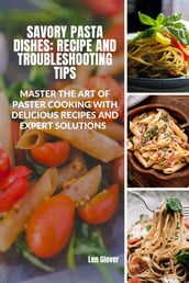 Savory Pasta Dishes: Recipes and Troubleshooting Tips